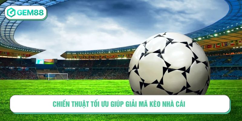 Chiến thuật tối ưu giúp giải mã kèo nhà cái 