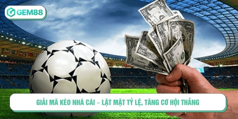 Giải mã kèo nhà cái - Lật mặt tỷ lệ, tăng cơ hội thắng