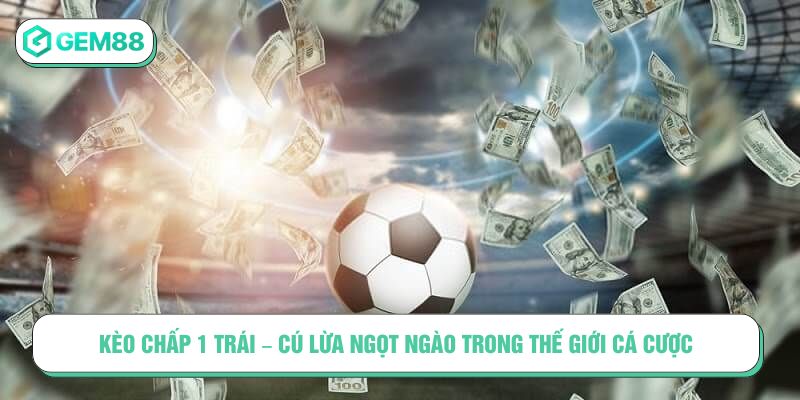 Kèo chấp 1 trái - Cú lừa ngọt ngào trong thế giới cá cược