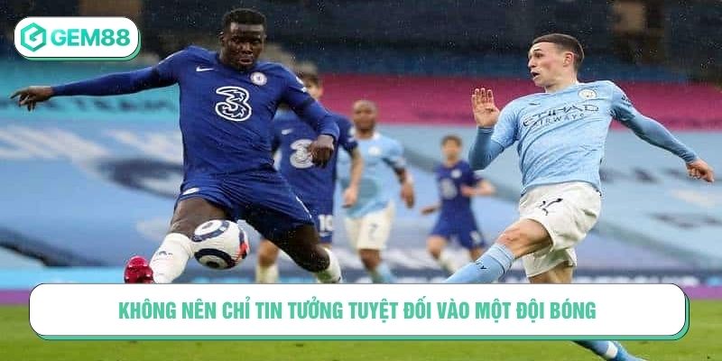 Không nên chỉ tin tưởng tuyệt đối vào một đội bóng