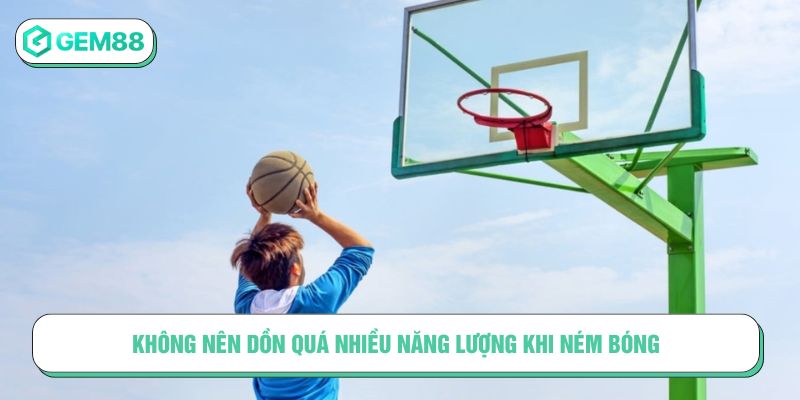 Không nên dồn quá nhiều năng lượng khi ném bóng