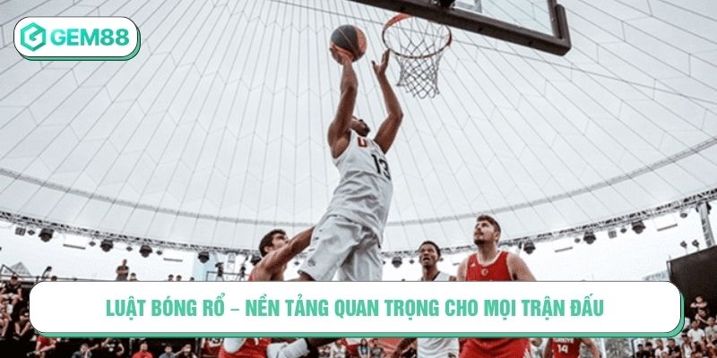 Luật bóng rổ - Nền tảng quan trọng cho mọi trận đấu