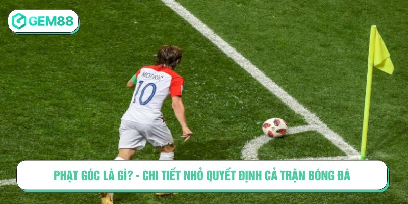 Phạt góc là gì? - Chi tiết nhỏ quyết định cả trận bóng đá