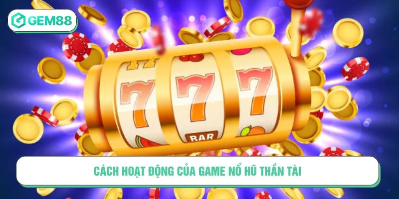 Cách hoạt động của Nổ Hũ Thần Tài