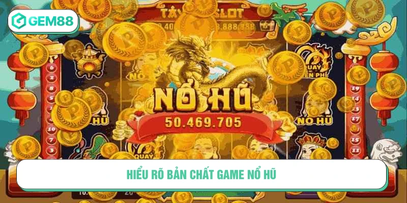 Hiểu rõ bản chất game Nổ hũ trước khi bắt đầu
