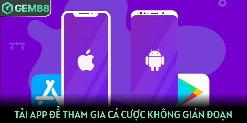 Tải app để tham gia cá cược và chơi game không gián đoạn