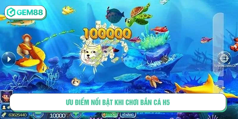 Ưu điểm nổi bật khi chơi bắn cá H5