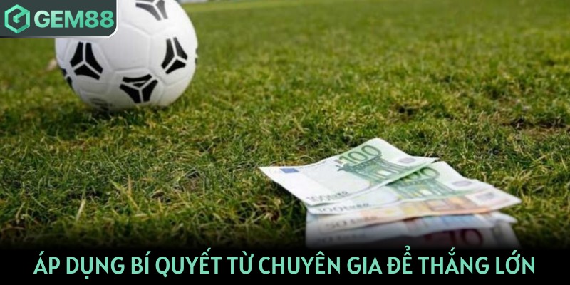 Áp dụng bí quyết từ chuyên gia để thắng lớn