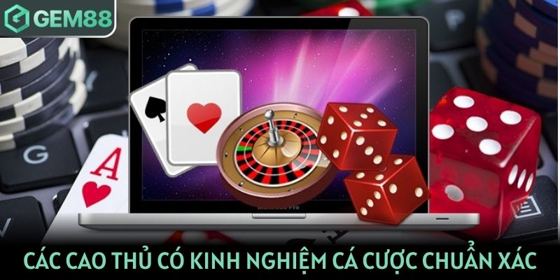 Các cao thủ thường có kinh nghiệm cá cược chuẩn xác