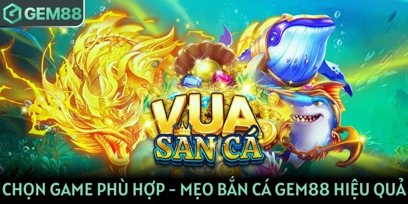 Chọn game phù hợp là mẹo bắn cá hiệu quả trên nền tảng GEM88