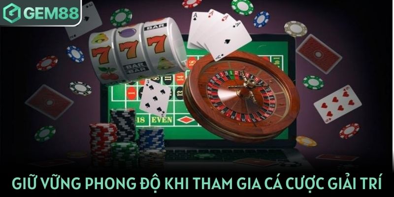 Giữ vững phong độ khi tham gia cá cược giải trí tại Gem88