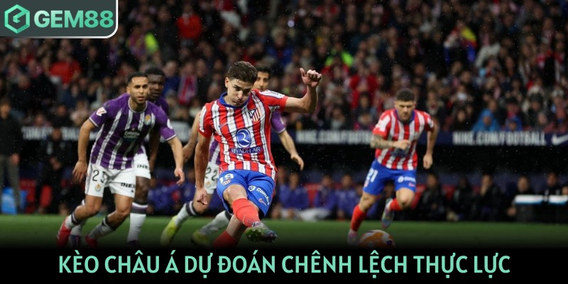 Kèo Châu Á dự đoán chênh lệch thực lực