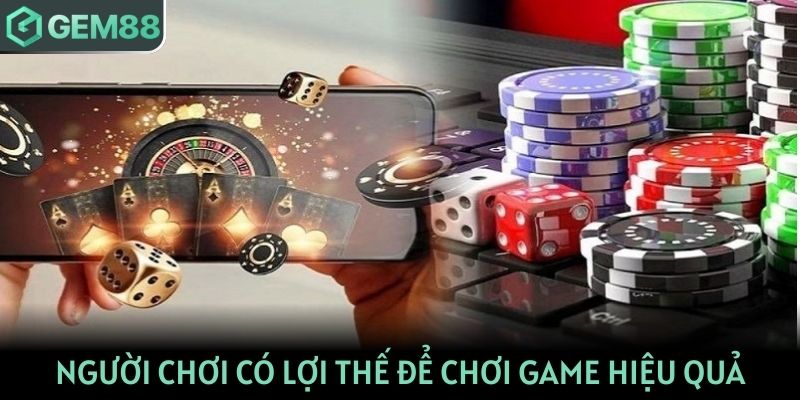 Người chơi có thêm lợi thế để chơi game hiệu quả và thắng lớn